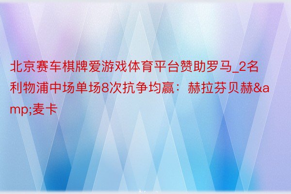 北京赛车棋牌爱游戏体育平台赞助罗马_2名利物浦中场单场8次抗争均赢：赫拉芬贝赫&麦卡