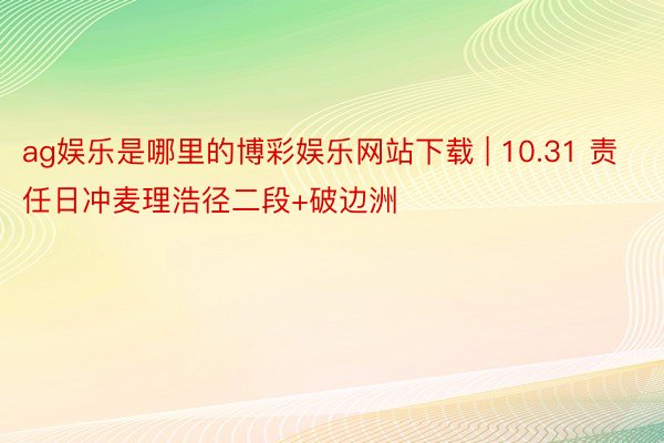 ag娱乐是哪里的博彩娱乐网站下载 | 10.31 责任日冲麦理浩径二段+破边洲