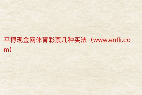 平博现金网体育彩票几种买法（www.enfli.com）