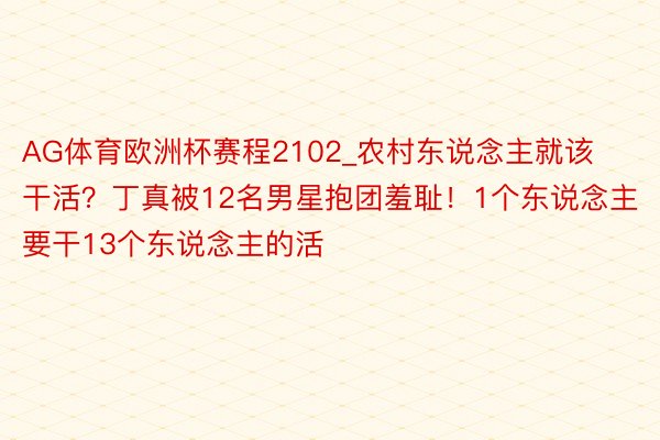 AG体育欧洲杯赛程2102_农村东说念主就该干活？丁真被12名男星抱团羞耻！1个东说念主要干13个东说念主的活