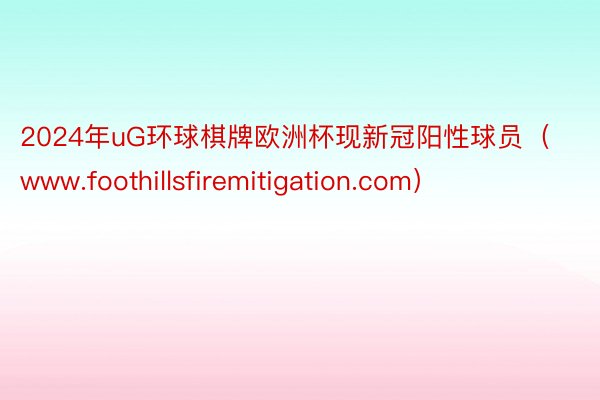 2024年uG环球棋牌欧洲杯现新冠阳性球员（www.foothillsfiremitigation.com）