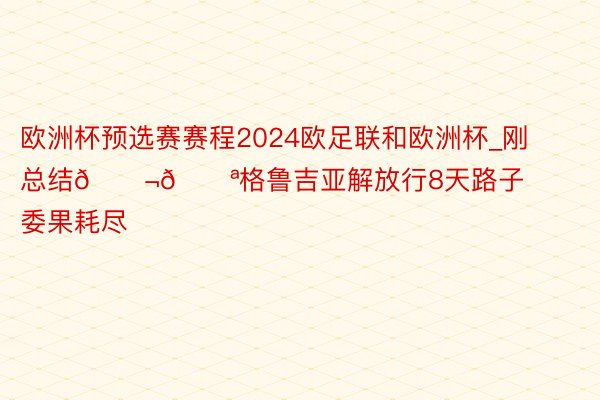 欧洲杯预选赛赛程2024欧足联和欧洲杯_刚总结🇬🇪格鲁吉亚解放行8天路子委果耗尽