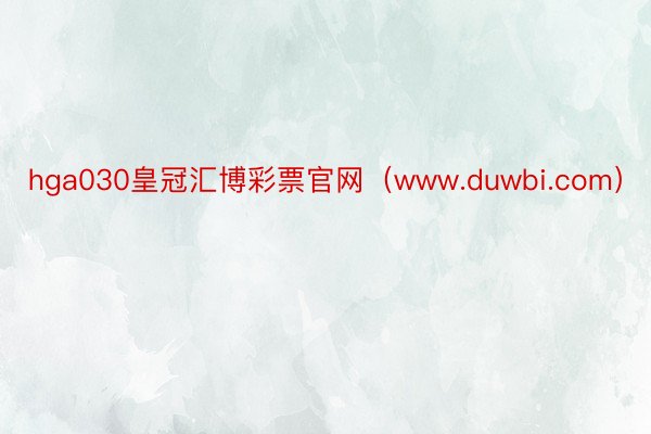 hga030皇冠汇博彩票官网（www.duwbi.com）