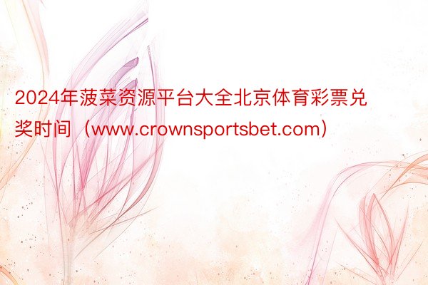 2024年菠菜资源平台大全北京体育彩票兑奖时间（www.crownsportsbet.com）