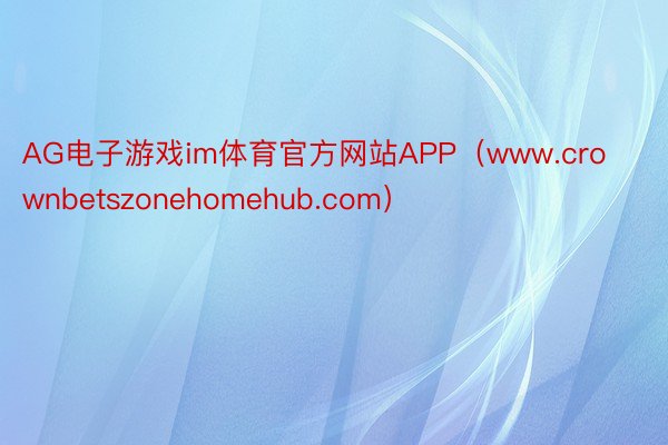 AG电子游戏im体育官方网站APP（www.crownbetszonehomehub.com）