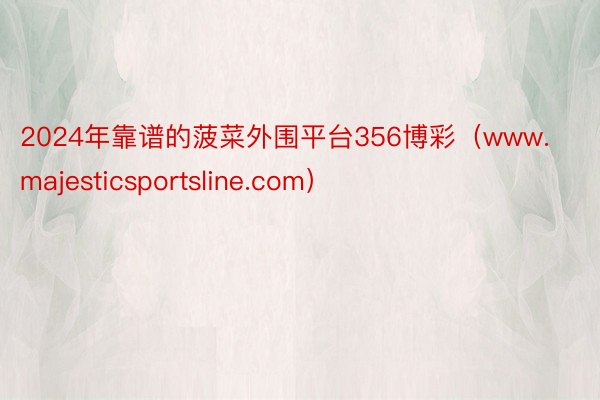 2024年靠谱的菠菜外围平台356博彩（www.majesticsportsline.com）