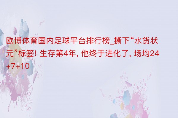 欧博体育国内足球平台排行榜_撕下“水货状元”标签! 生存第4年, 他终于进化了, 场均24+7+10