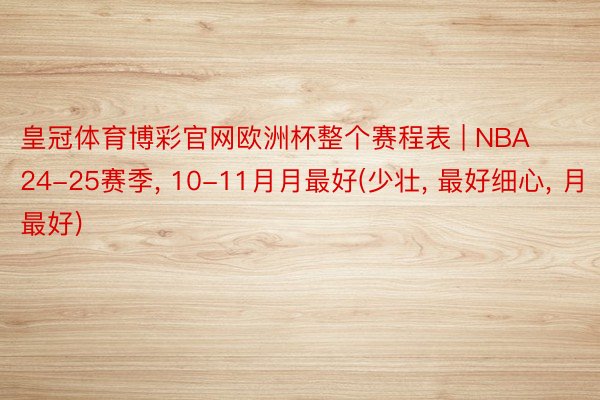 皇冠体育博彩官网欧洲杯整个赛程表 | NBA24-25赛季, 10-11月月最好(少壮, 最好细心, 月最好)