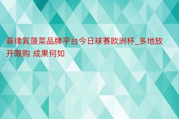 菲律宾菠菜品牌平台今日球赛欧洲杯_多地放开限购 成果何如