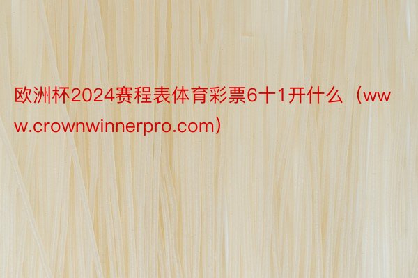 欧洲杯2024赛程表体育彩票6十1开什么（www.crownwinnerpro.com）