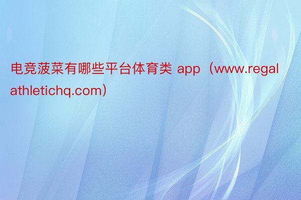 电竞菠菜有哪些平台体育类 app（www.regalathletichq.com）