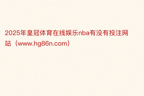 2025年皇冠体育在线娱乐nba有没有投注网站（www.hg86n.com）