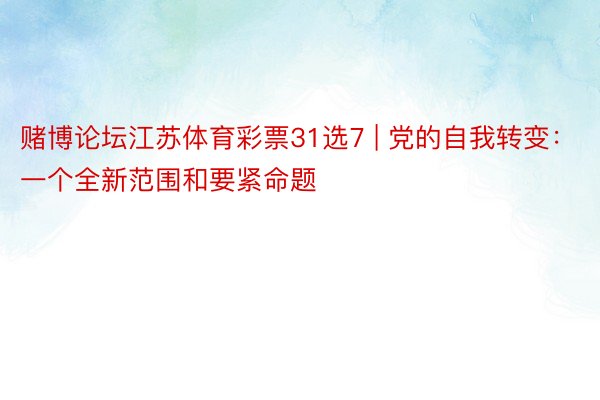 赌博论坛江苏体育彩票31选7 | 党的自我转变：一个全新范围和要紧命题