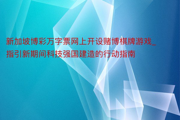 新加坡博彩万字票网上开设赌博棋牌游戏_指引新期间科技强国建造的行动指南