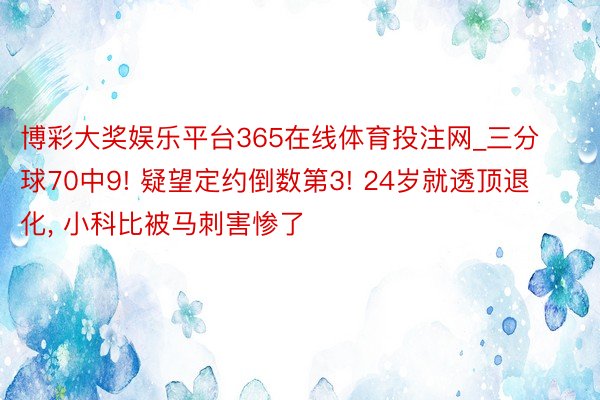 博彩大奖娱乐平台365在线体育投注网_三分球70中9! 疑望定约倒数第3! 24岁就透顶退化, 小科比被马刺害惨了