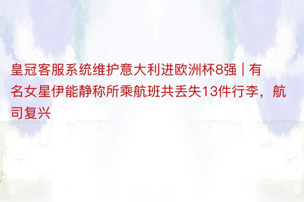 皇冠客服系统维护意大利进欧洲杯8强 | 有名女星伊能静称所乘航班共丢失13件行李，航司复兴