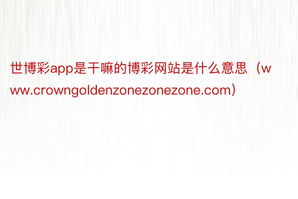 世博彩app是干嘛的博彩网站是什么意思（www.crowngoldenzonezonezone.com）