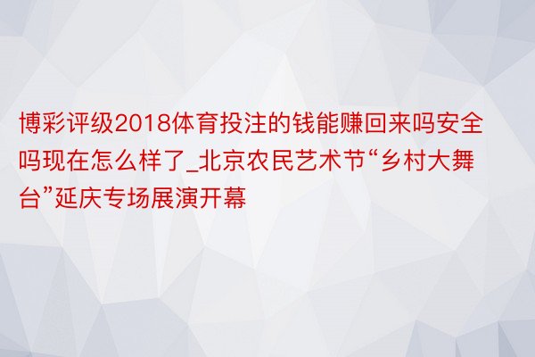 博彩评级2018体育投注的钱能赚回来吗安全吗现在怎么样了_北京农民艺术节“乡村大舞台”延庆专场展演开幕